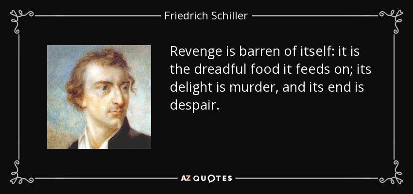 Revenge is barren of itself: it is the dreadful food it feeds on; its delight is murder, and its end is despair. - Friedrich Schiller