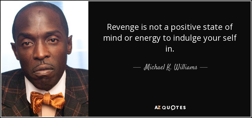 Revenge is not a positive state of mind or energy to indulge your self in. - Michael K. Williams