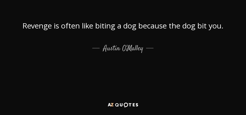 Revenge is often like biting a dog because the dog bit you. - Austin O'Malley
