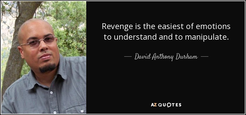 Revenge is the easiest of emotions to understand and to manipulate. - David Anthony Durham