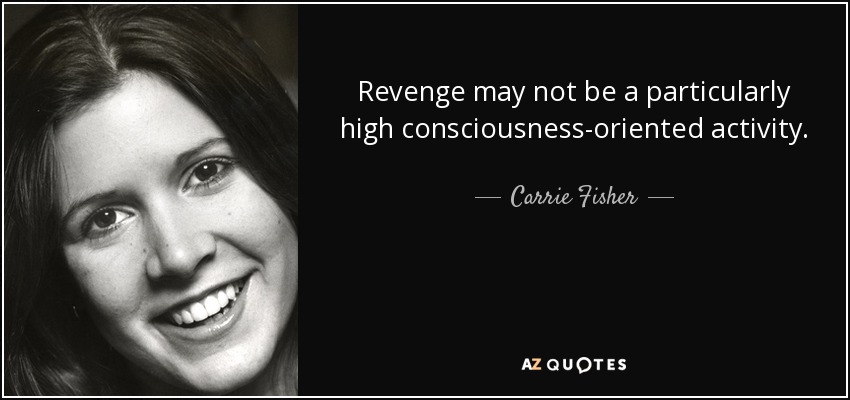 Revenge may not be a particularly high consciousness-oriented activity. - Carrie Fisher