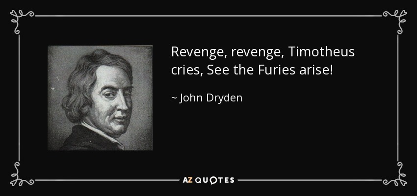 Revenge, revenge, Timotheus cries, See the Furies arise! - John Dryden