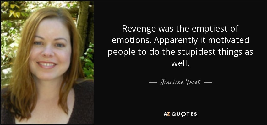Revenge was the emptiest of emotions. Apparently it motivated people to do the stupidest things as well. - Jeaniene Frost