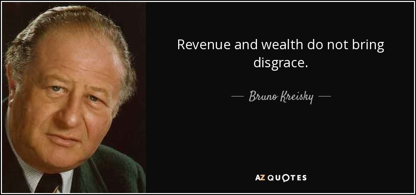 Revenue and wealth do not bring disgrace. - Bruno Kreisky