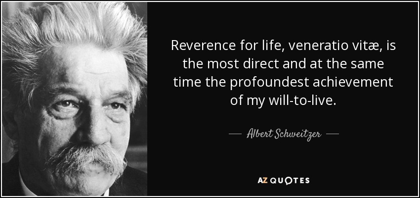 Reverence for life, veneratio vitæ, is the most direct and at the same time the profoundest achievement of my will-to-live. - Albert Schweitzer
