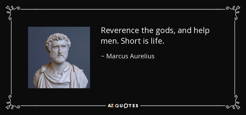 Reverence the gods, and help men. Short is life. - Marcus Aurelius
