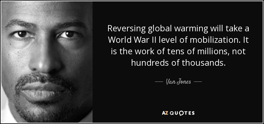 Reversing global warming will take a World War II level of mobilization. It is the work of tens of millions, not hundreds of thousands. - Van Jones