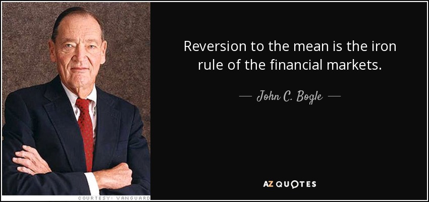 Reversion to the mean is the iron rule of the financial markets. - John C. Bogle