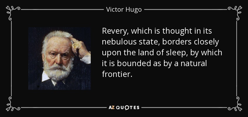 Revery, which is thought in its nebulous state, borders closely upon the land of sleep, by which it is bounded as by a natural frontier. - Victor Hugo