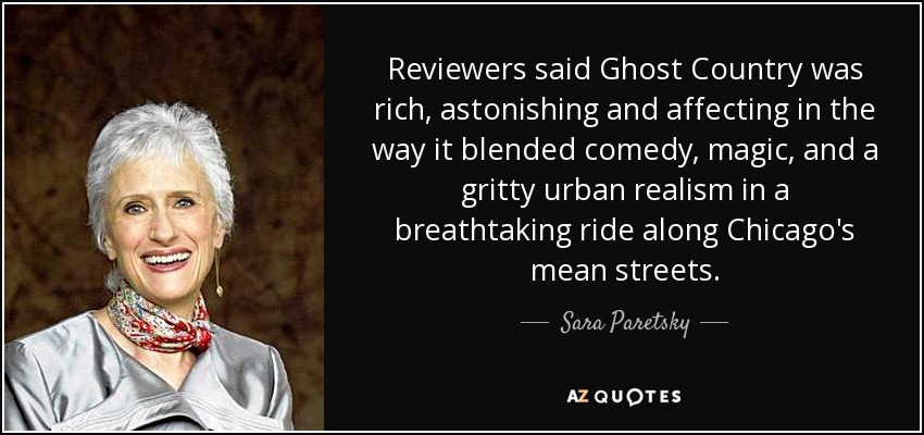 Reviewers said Ghost Country was rich, astonishing and affecting in the way it blended comedy, magic, and a gritty urban realism in a breathtaking ride along Chicago's mean streets. - Sara Paretsky