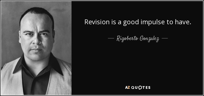 Revision is a good impulse to have. - Rigoberto Gonzalez