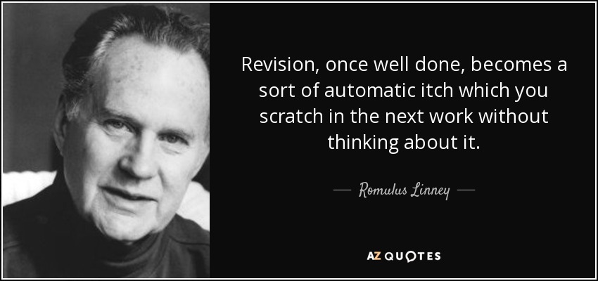 Revision, once well done, becomes a sort of automatic itch which you scratch in the next work without thinking about it. - Romulus Linney