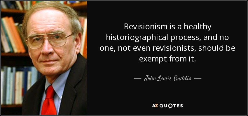 Revisionism is a healthy historiographical process, and no one, not even revisionists, should be exempt from it. - John Lewis Gaddis