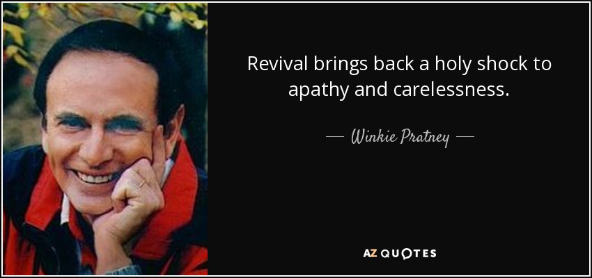 Revival brings back a holy shock to apathy and carelessness. - Winkie Pratney