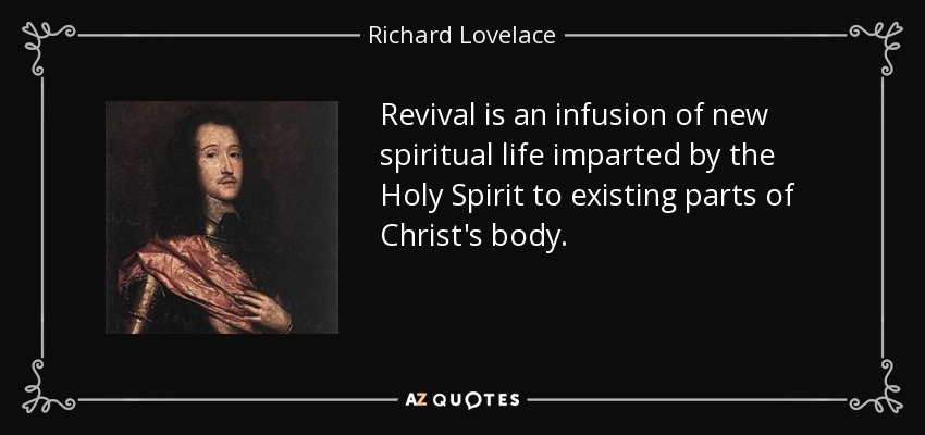 Revival is an infusion of new spiritual life imparted by the Holy Spirit to existing parts of Christ's body. - Richard Lovelace