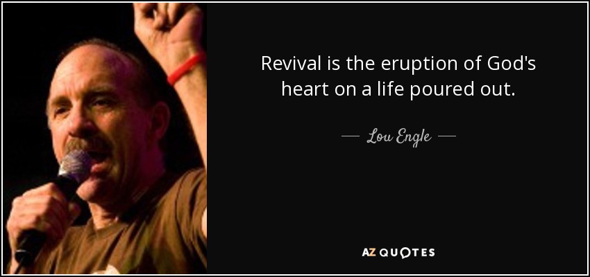 Revival is the eruption of God's heart on a life poured out. - Lou Engle