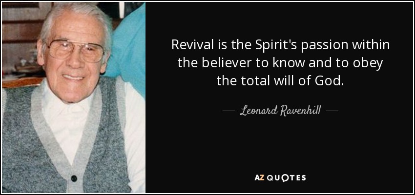 Revival is the Spirit's passion within the believer to know and to obey the total will of God. - Leonard Ravenhill