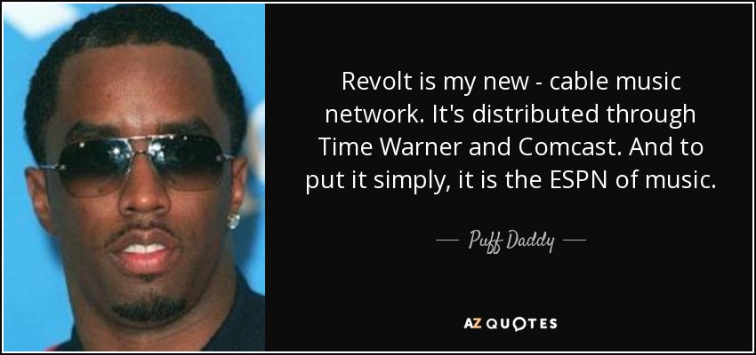 Revolt is my new - cable music network. It's distributed through Time Warner and Comcast. And to put it simply, it is the ESPN of music. - Puff Daddy