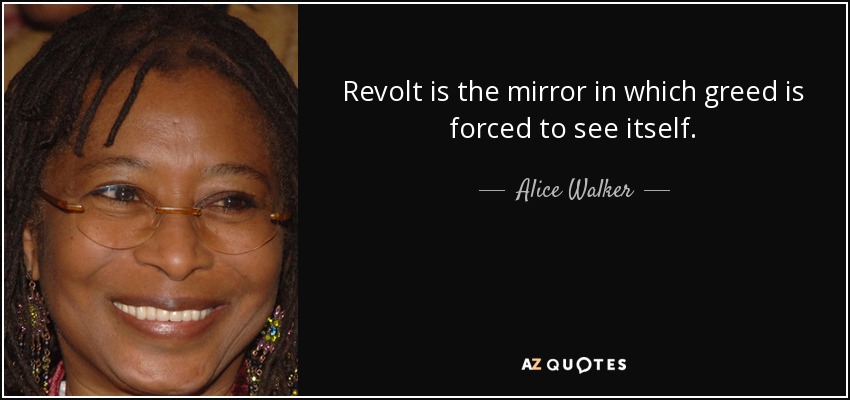 Revolt is the mirror in which greed is forced to see itself. - Alice Walker