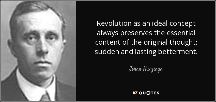 Revolution as an ideal concept always preserves the essential content of the original thought: sudden and lasting betterment. - Johan Huizinga