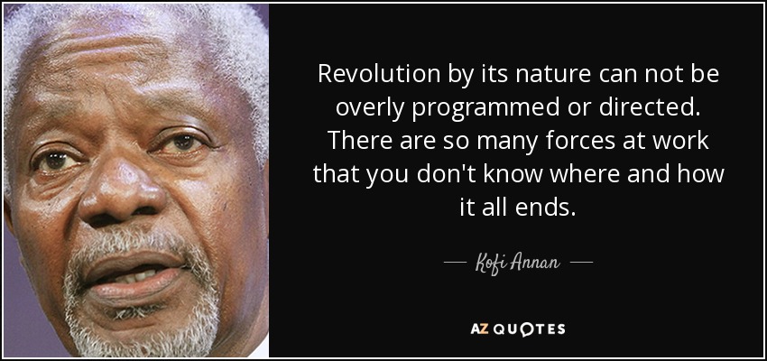 Revolution by its nature can not be overly programmed or directed. There are so many forces at work that you don't know where and how it all ends. - Kofi Annan