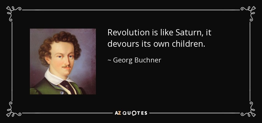 Revolution is like Saturn, it devours its own children. - Georg Buchner