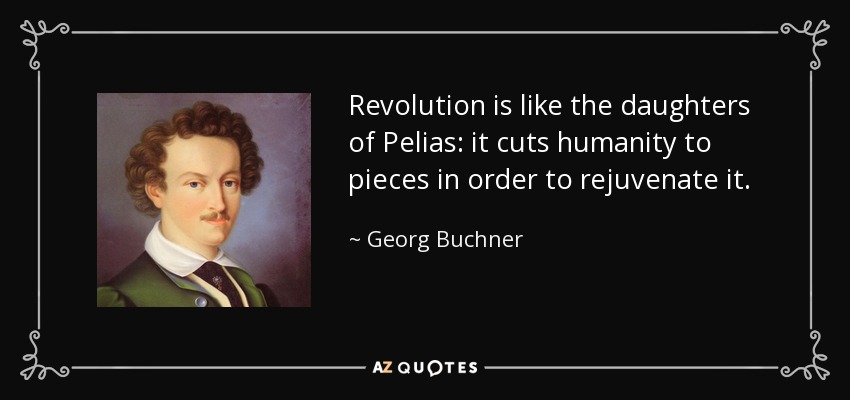 Revolution is like the daughters of Pelias: it cuts humanity to pieces in order to rejuvenate it. - Georg Buchner
