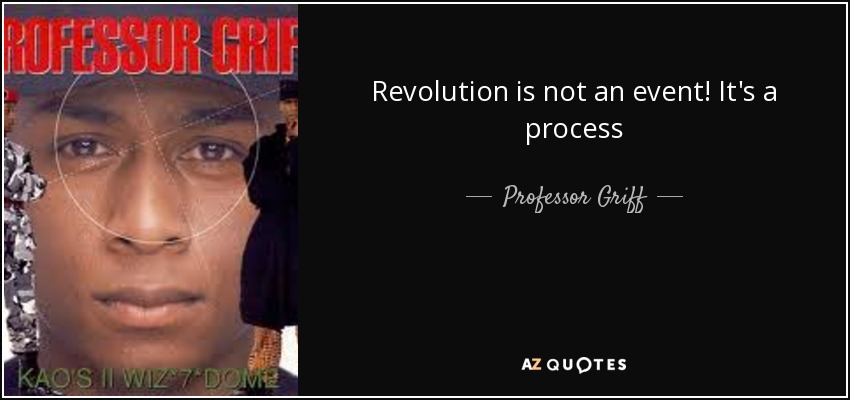 Revolution is not an event! It's a process - Professor Griff