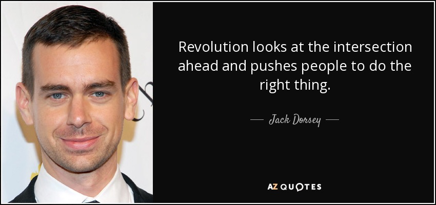 Revolution looks at the intersection ahead and pushes people to do the right thing. - Jack Dorsey
