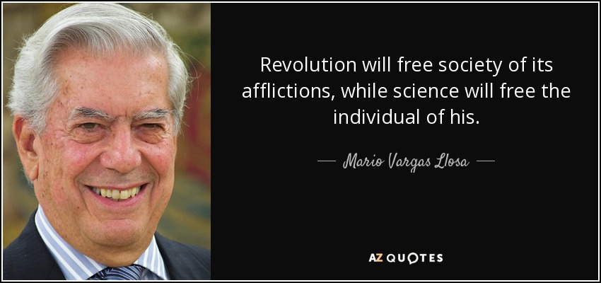 Revolution will free society of its afflictions, while science will free the individual of his. - Mario Vargas Llosa