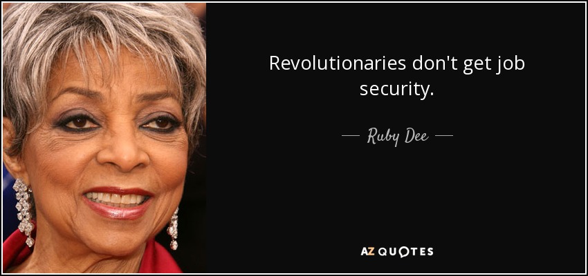 Revolutionaries don't get job security. - Ruby Dee