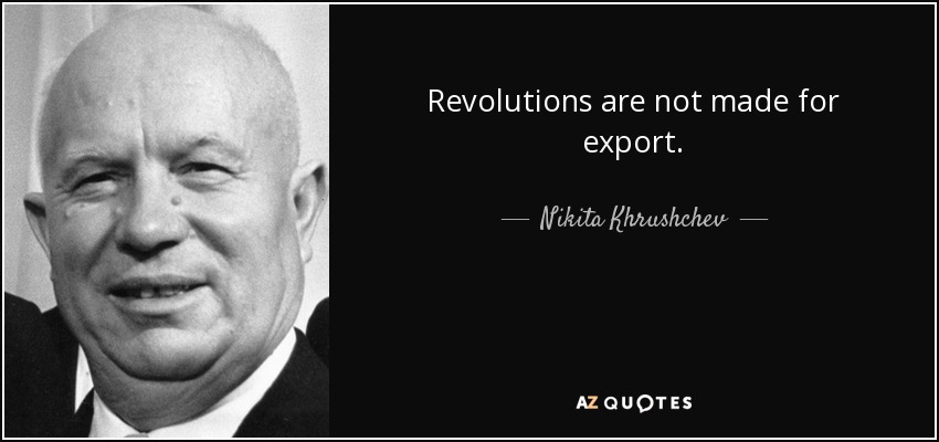 Revolutions are not made for export. - Nikita Khrushchev