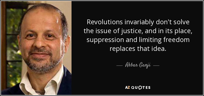 Revolutions invariably don't solve the issue of justice, and in its place, suppression and limiting freedom replaces that idea. - Akbar Ganji