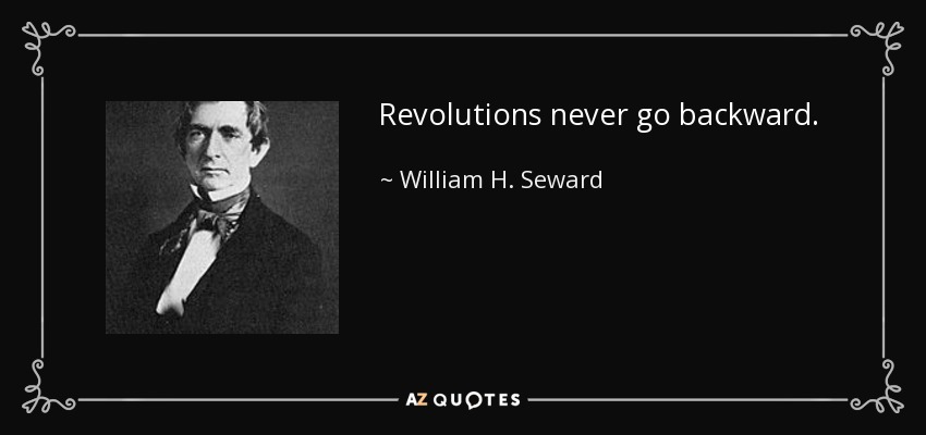 Revolutions never go backward. - William H. Seward
