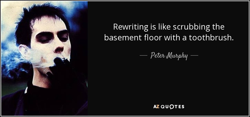 Rewriting is like scrubbing the basement floor with a toothbrush. - Peter Murphy