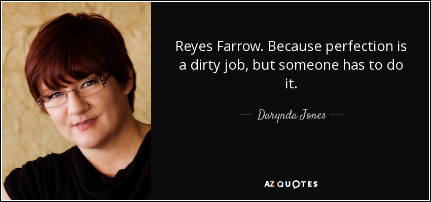 Reyes Farrow. Because perfection is a dirty job, but someone has to do it. - Darynda Jones