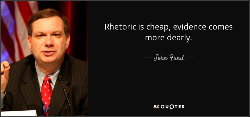 Rhetoric is cheap, evidence comes more dearly. - John Fund
