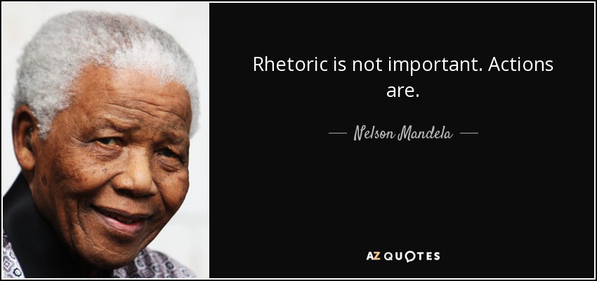 Rhetoric is not important. Actions are. - Nelson Mandela
