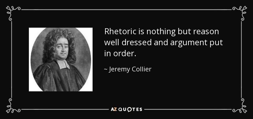 Rhetoric is nothing but reason well dressed and argument put in order. - Jeremy Collier