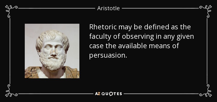Rhetoric may be defined as the faculty of observing in any given case the available means of persuasion. - Aristotle
