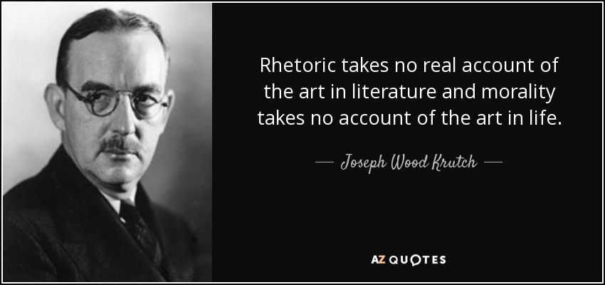 Rhetoric takes no real account of the art in literature and morality takes no account of the art in life. - Joseph Wood Krutch