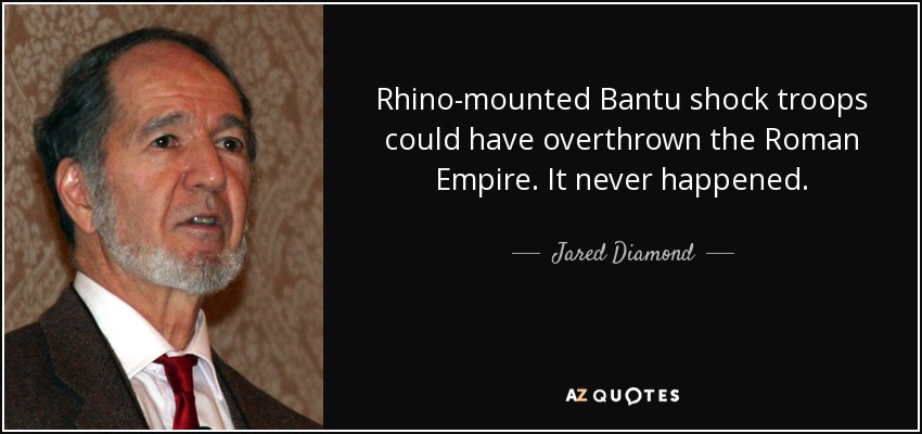 Rhino-mounted Bantu shock troops could have overthrown the Roman Empire. It never happened. - Jared Diamond