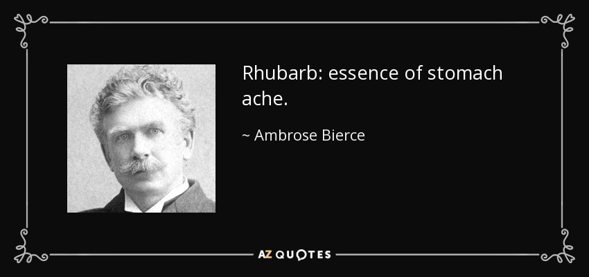 Rhubarb: essence of stomach ache. - Ambrose Bierce