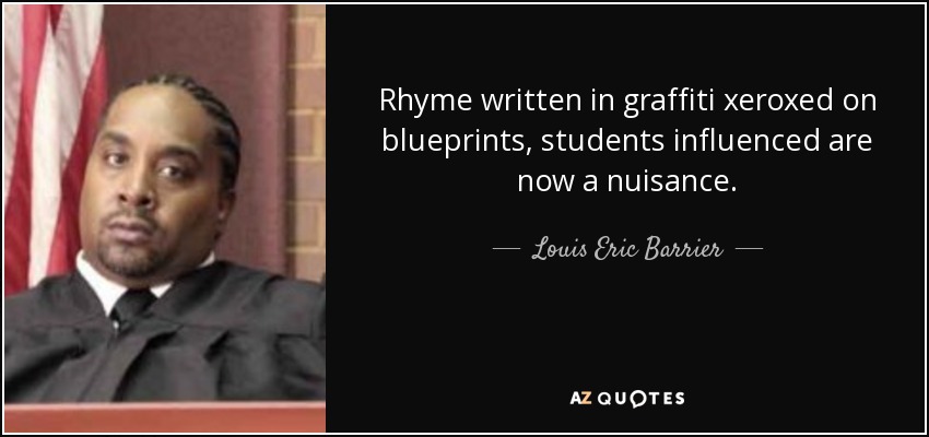 Rhyme written in graffiti xeroxed on blueprints, students influenced are now a nuisance. - Louis Eric Barrier