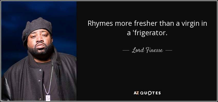 Rhymes more fresher than a virgin in a 'frigerator. - Lord Finesse