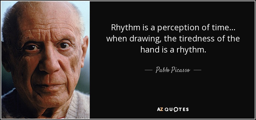 Rhythm is a perception of time... when drawing, the tiredness of the hand is a rhythm. - Pablo Picasso