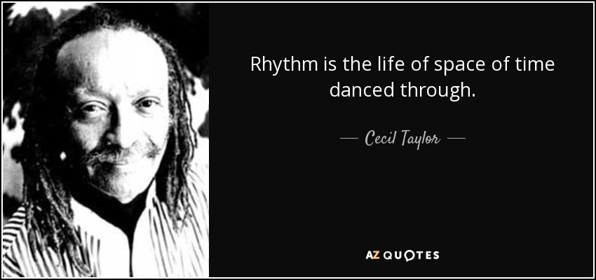 Rhythm is the life of space of time danced through. - Cecil Taylor