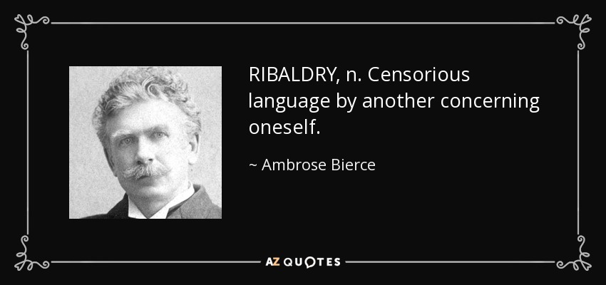 RIBALDRY, n. Censorious language by another concerning oneself. - Ambrose Bierce