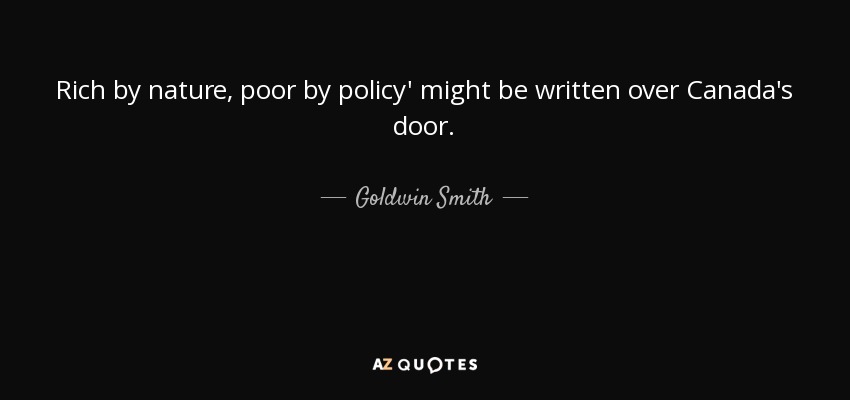 Rich by nature, poor by policy' might be written over Canada's door. - Goldwin Smith