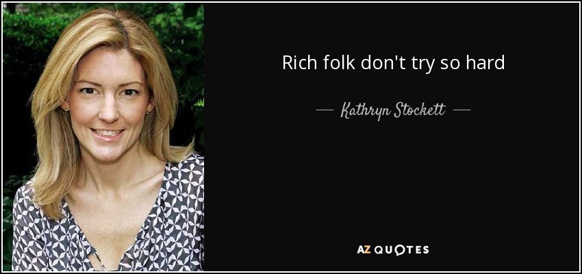 Rich folk don't try so hard - Kathryn Stockett